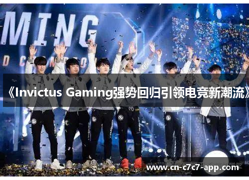 《Invictus Gaming强势回归引领电竞新潮流》