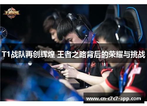T1战队再创辉煌 王者之路背后的荣耀与挑战