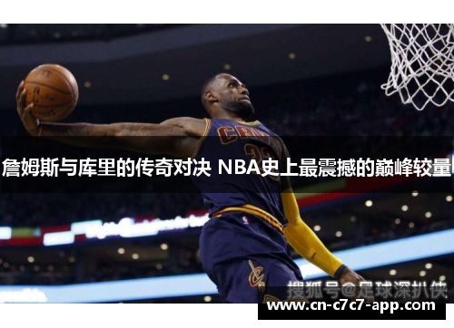 詹姆斯与库里的传奇对决 NBA史上最震撼的巅峰较量