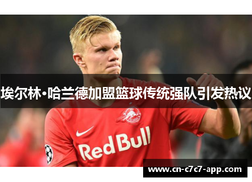 埃尔林·哈兰德加盟篮球传统强队引发热议 埃尔林·哈兰德加盟篮球传统强队引发热议