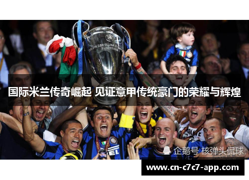 国际米兰传奇崛起 见证意甲传统豪门的荣耀与辉煌