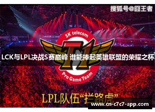 LCK与LPL决战S赛巅峰 谁能捧起英雄联盟的荣耀之杯