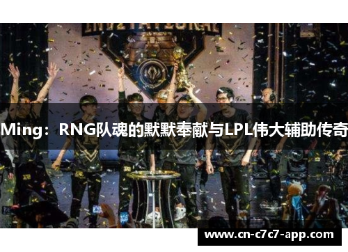 Ming:RNG队魂的默默奉献与LPL伟大辅助传奇 Ming:RNG队魂的默默奉献与LPL伟大辅助传奇
