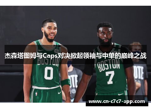 杰森塔图姆与Caps对决掀起领袖与中单的巅峰之战