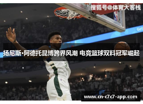 扬尼斯·阿德托昆博跨界风潮 电竞篮球双料冠军崛起